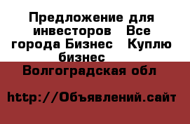 Предложение для инвесторов - Все города Бизнес » Куплю бизнес   . Волгоградская обл.